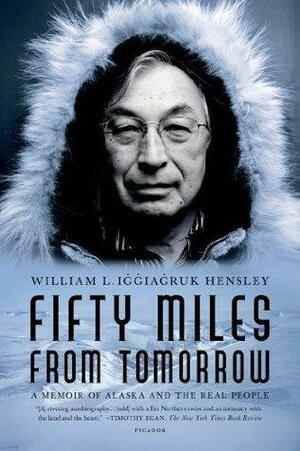Fifty Miles from Tomorrow: A Memoir of Alaska and the Real People by William L. Iġġiaġruk Hensley, William L. Iġġiaġruk Hensley