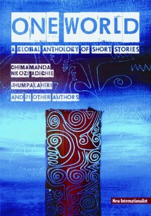 One World: A Global Anthology of Short Stories by Adetokunbo Gbenga Abiola, Lucinda Nelson Dhavan, Petina Gappah, Jude Dibia, Sequoia Nagamatsu, Ovo Adagha, Skye Brannon, Vanessa Gebbie, Chimamanda Ngozi Adichie, Ken N. Kamoche, Ivan Gabriel Rehorek, Molara Wood, Ravi Mangla, Wadzanai Mhute, Lauri Kubuitsile, Dipita Kwa, Martin A. Ramos, Konstantinos Tzikas, Elaine Chiew, Shabnam Nadiya, Chika Unigwe, Henrietta Rose-Innes, Chris Brazier, Jhumpa Lahiri