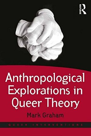 Anthropological Explorations in Queer Theory (Queer Interventions) by Mark Graham