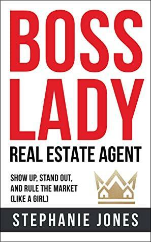 BOSS LADY Real Estate Agent: Show up, Stand out, and Rule the Market by Stephanie Jones
