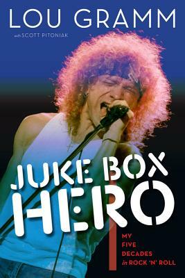 Juke Box Hero: My Five Decades in Rock 'n' Roll by Lou Gramm, Scott Pitoniak