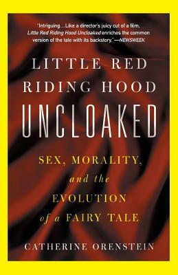 Little Red Riding Hood Uncloaked: Sex, Morality, and the Evolution of a Fairy Tale by Catherine Orenstein