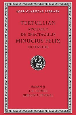 Apology, De Spectaculis - Octavius by Tertullian, Marcus Minucius Felix, Gerald H. Rendall, T.R. Glover