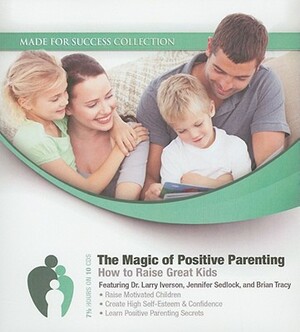 The Magic of Positive Parenting: How to Raise Great Kids by 