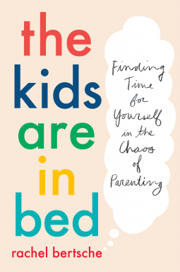 The Kids Are in Bed: Finding Time for Yourself in the Chaos of Parenting by Rachel Bertsche