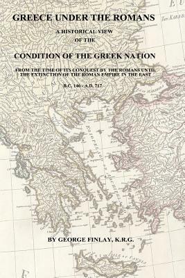 Greece Under the Romans: A Historical View of the Condition of the Greek Nation by George Finlay