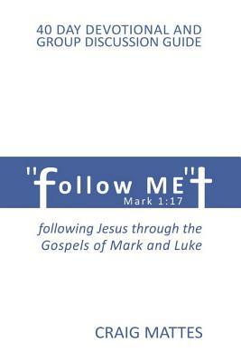 Follow ME: following Jesus through the Gospels of Mark and Luke by Craig Mattes