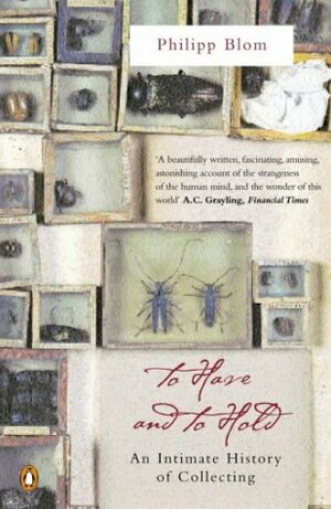 To Have and to Hold: An Intimate History of Collectors and Collecting by Philipp Blom