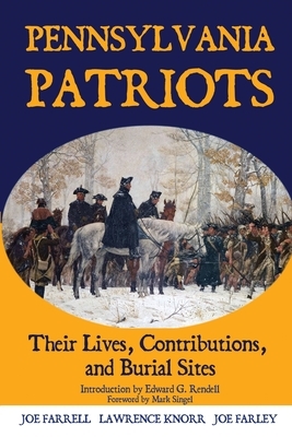 Pennsylvania Patriots: Their Lives, Contributions, and Burial Sites by Joe Farley, Lawrence Knorr, Joe Farrell