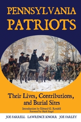 Pennsylvania Patriots: Their Lives, Contributions, and Burial Sites by Lawrence Knorr, Joe Farley, Joe Farrell