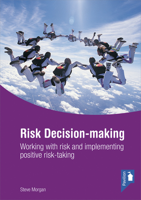 Risk Decision-Making: Working with Risk and Implementing Positive Risk-Taking by Steve Morgan