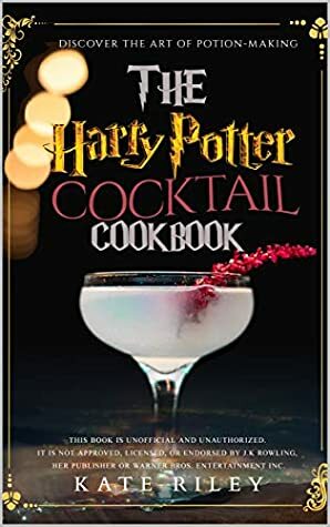 Harry Potter Cocktail Cookbook: Discover The Art Of Potion-Making: An Ultimate Harry Potter Cookbook With Butterbeer and 40 Other Great Cocktails (Unofficial) by Kate Riley