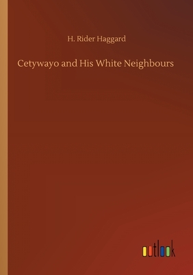 Cetywayo and His White Neighbours by H. Rider Haggard