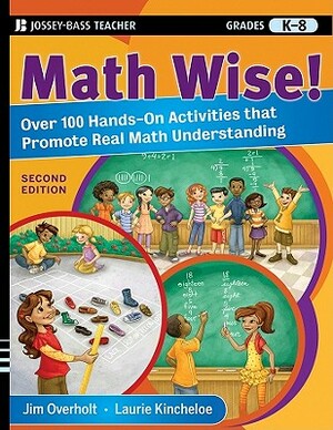 Math Wise!: Over 100 Hands-On Activities That Promote Real Math Understanding, Grades K-8 by Laurie Kincheloe, James L. Overholt