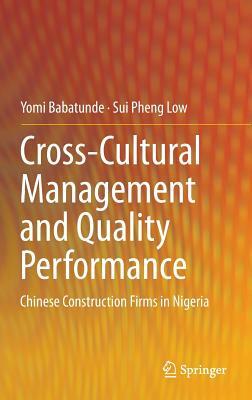 Cross-Cultural Management and Quality Performance: Chinese Construction Firms in Nigeria by Yomi Babatunde, Sui Pheng Low