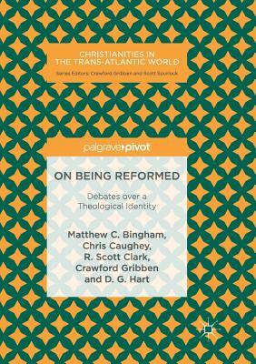 On Being Reformed: Debates Over a Theological Identity by Chris Caughey, Matthew C. Bingham, R. Scott Clark