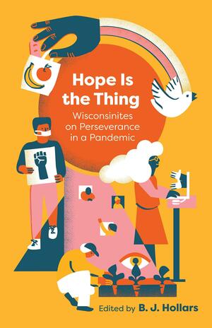 Hope is the Thing: Wisconsinites on Perseverance in a Pandemic by B.J. Hollars
