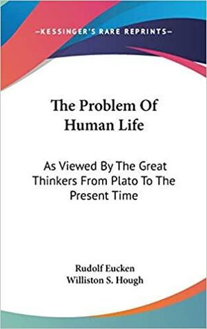 The Problem Of Human Life: As Viewed By The Great Thinkers From Plato To The Present Time by Rudolf Christoph Eucken