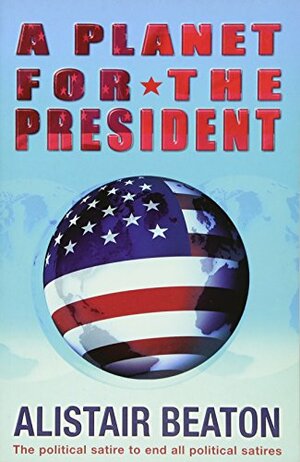 A Planet for the President: A Novel by Alistair Beaton