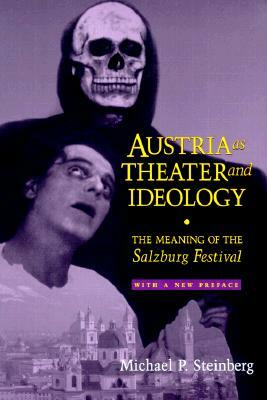 Austria as Theater and Ideology: The Meaning of the Salzburg Festival by Michael P. Steinberg