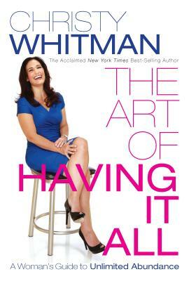 The Art of Having It All: A Woman's Guide to Unlimited Abundance by Christy Whitman