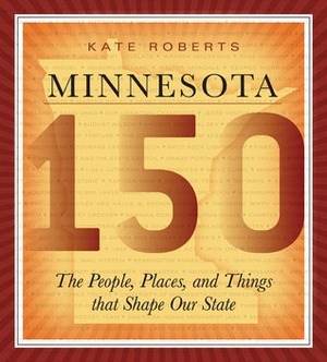 Minnesota 150: The People, Places, and Things that Shape Our State by Kate Roberts