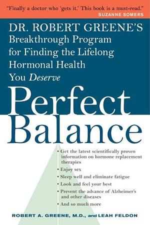 Perfect Balance: Dr. Robert Greene's Breakthrough Program for Finding the Lifelong Hormonal Health You Deserve by Robert A. Greene, Leah Feldon