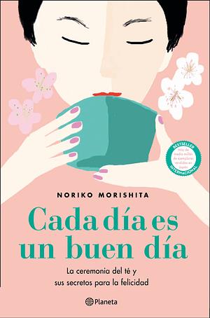 Cada día es un buen día. La ceremonia del té y sus secretos para la felicidad by Noriko Morishita