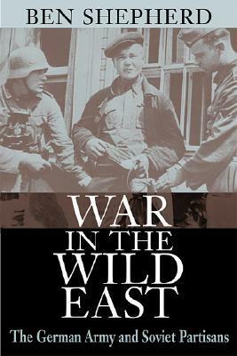 War in the Wild East: The German Army and Soviet Partisans by Ben H. Shepherd