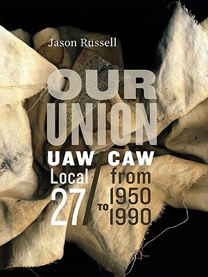 Our Union: Uaw/Caw Local 27 from 1950 to 1990 by Jason Russell