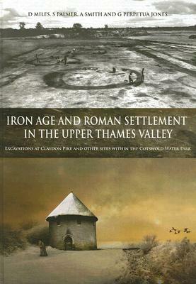 Iron Age and Roman Settlement in the Upper Thames Valley: Excavations at Claydon Pike and Other Sites Within the Cotswold Water Park [With CDROM] by S. Smith, D. Miles, G. Perpetua Jones