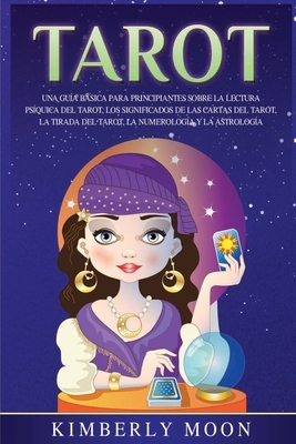 Tarot: Una guía básica para principiantes sobre la lectura psíquica del tarot, los significados de las cartas del tarot, la t by Kimberly Moon