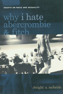 Why I Hate Abercrombie & Fitch: Essays on Race and Sexuality by Dwight McBride