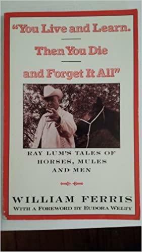 You Live and Learn. Then You Die and Forget It All: Ray Lum's Tales of Horses, Mules and Men by William Ferris, Ray Lum