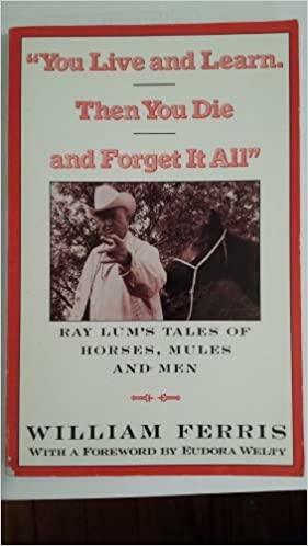 You Live and Learn. Then You Die and Forget It All: Ray Lum's Tales of Horses, Mules and Men by Ray Lum, William Ferris