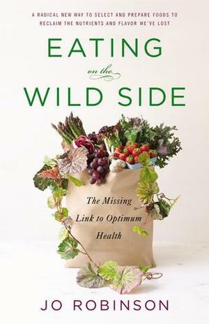 Eating on the Wild Side: The Missing Link to Optimum Health by Jo Robinson