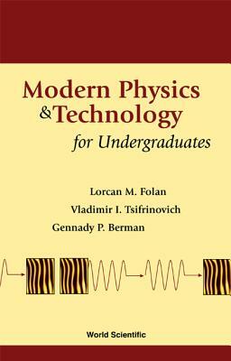 Modern Physics and Technology for Undergraduates by Vladimir I. Tsifrinovich, Lorcan M. Folan, Gennady P. Berman