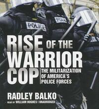 Rise of the Warrior Cop: The Militarization of America's Police Forces by Radley Balko