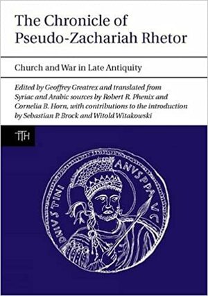 The Chronicle of Pseudo-Zachariah Rhetor: Church and War in Late Antiquity by Geoffrey Greatrex