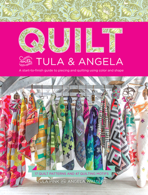 Quilt with Tula and Angela: A Start-To-Finish Guide to Piecing and Quilting Using Color and Shape by Tula Pink, Angela Walters