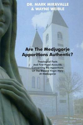 Are the Medjugorje Apparitions Authentic?: Theological Facts and First Hand Accounts Concerning the Apparitions of the Blessed Virgin Mary at Medjugor by Wayne Weible, Mark Miravalle