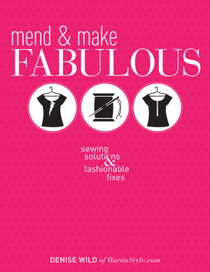 Mend & Make Fabulous: Sewing Solutions & Fashionable Fixes by Denise Wild