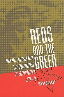 Reds and the Green: Ireland, Russia and the Communist Internationals, 1919-43 by Emmet O'Connor
