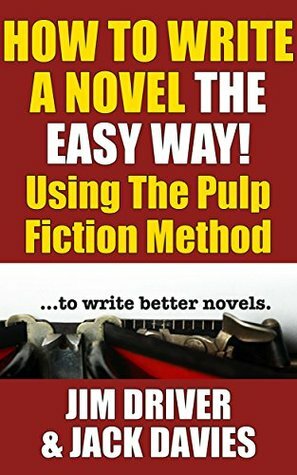 How To Write A Novel The Easy Way Using The Pulp Fiction Method To Write Better Novels: Writing Skills by Jim Driver, Jack Davies