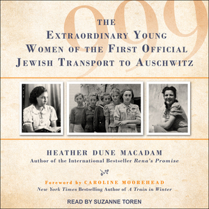 999: The Extraordinary Young Women of the First Official Jewish Transport to Auschwitz by Heather Dune MacAdam