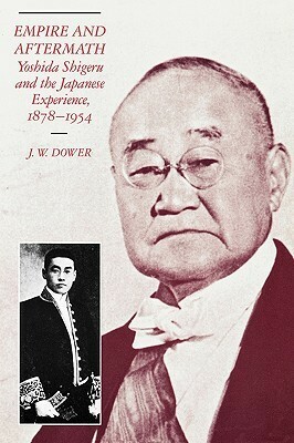 Empire and Aftermath: Yoshida Shigeru and the Japanese Experience, 1878-1954 by John W. Dower