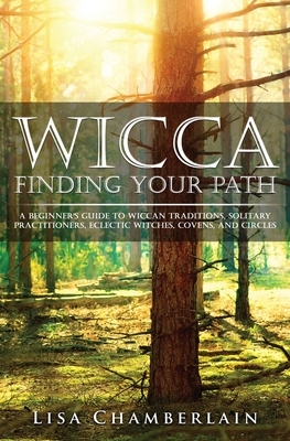 Wicca Finding Your Path: A Beginner's Guide to Wiccan Traditions, Solitary Practitioners, Eclectic Witches, Covens, and Circles by Lisa Chamberlain