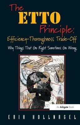 The Etto Principle: Efficiency-Thoroughness Trade-Off: Why Things That Go Right Sometimes Go Wrong by Erik Hollnagel