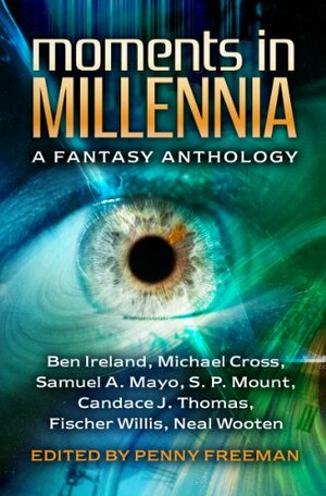 Moments in Millennia by S.P. Mount, Ben Ireland, Neal Wooten, Penny Freeman, Fischer Willis, Candace J. Thomas, Michael Cross, Samuel A. Mayo