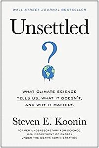 Unsettled: What Climate Science Tells Us, What It Doesn't, and Why It Matters by Steven E. Koonin